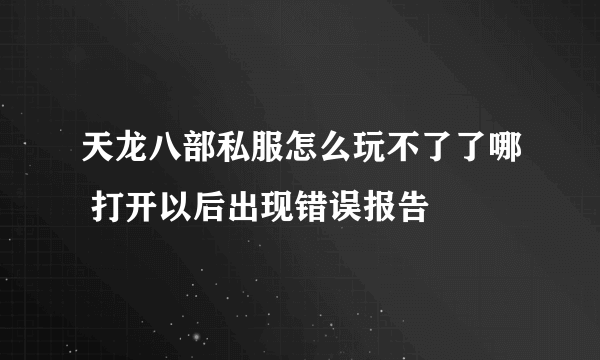 天龙八部私服怎么玩不了了哪 打开以后出现错误报告