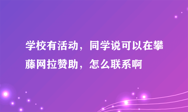 学校有活动，同学说可以在攀藤网拉赞助，怎么联系啊