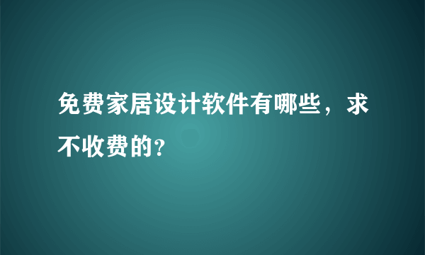 免费家居设计软件有哪些，求不收费的？