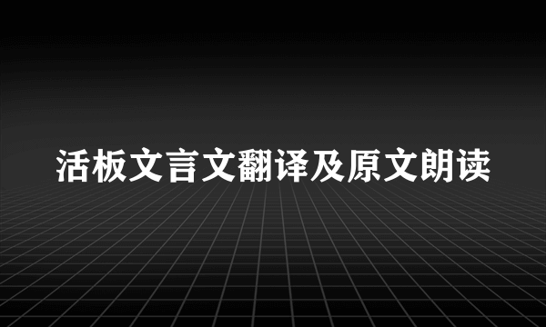 活板文言文翻译及原文朗读