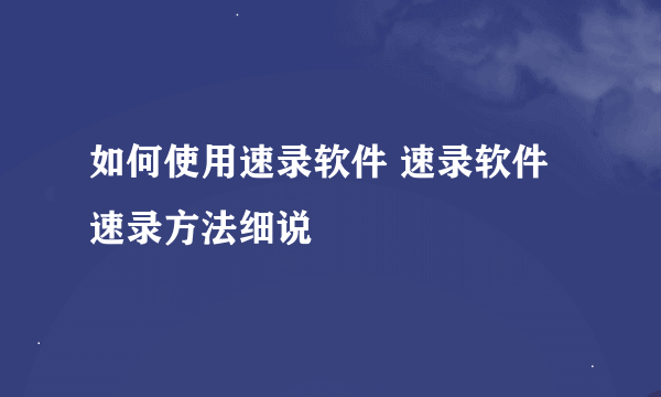 如何使用速录软件 速录软件速录方法细说