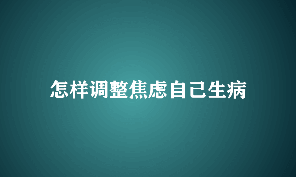 怎样调整焦虑自己生病