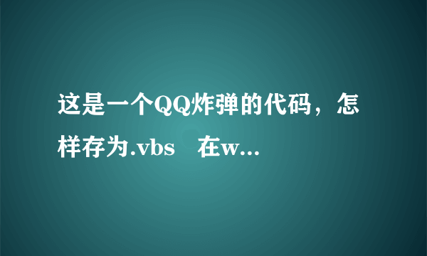 这是一个QQ炸弹的代码，怎样存为.vbs   在word里面不能存。另外那个脚本里面要填什么？