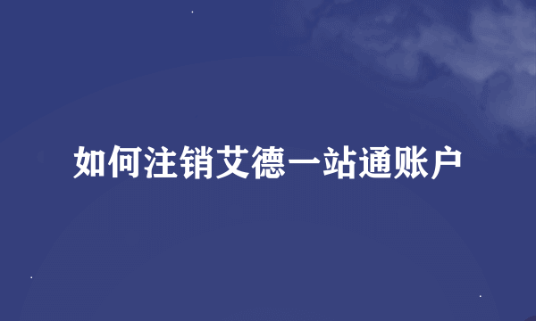 如何注销艾德一站通账户