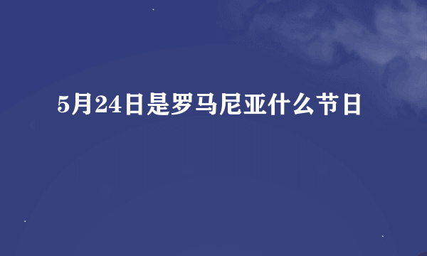 5月24日是罗马尼亚什么节日