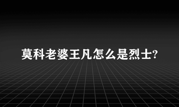 莫科老婆王凡怎么是烈士?