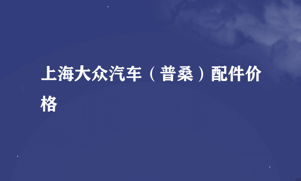 上海大众汽车（普桑）配件价格