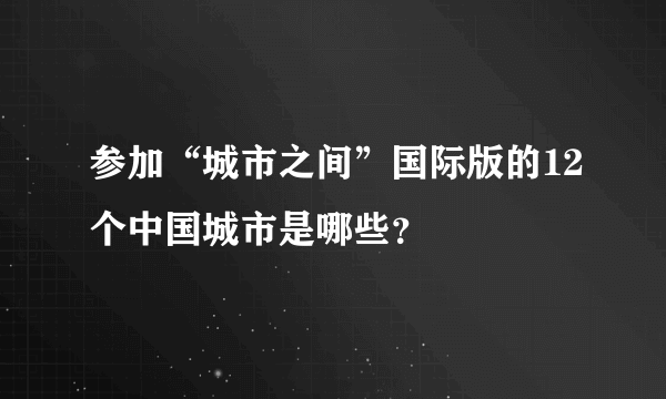 参加“城市之间”国际版的12个中国城市是哪些？