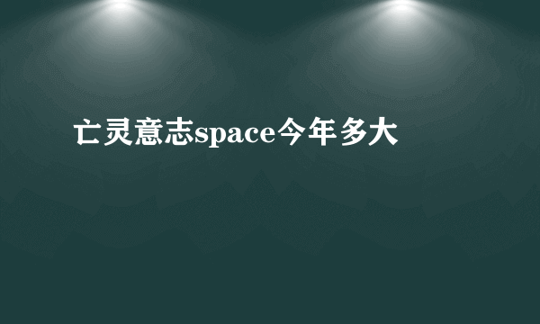 亡灵意志space今年多大