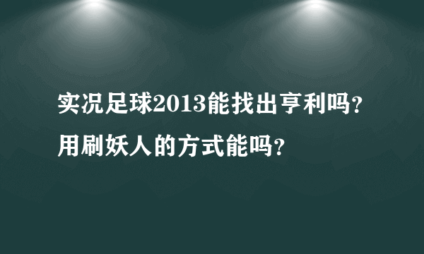 实况足球2013能找出亨利吗？用刷妖人的方式能吗？