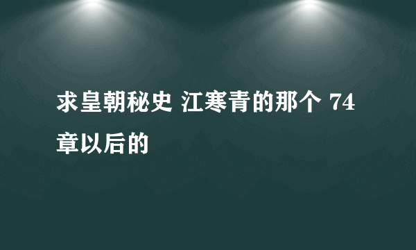 求皇朝秘史 江寒青的那个 74章以后的