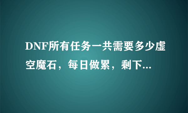 DNF所有任务一共需要多少虚空魔石，每日做累，剩下的PL也不够连级