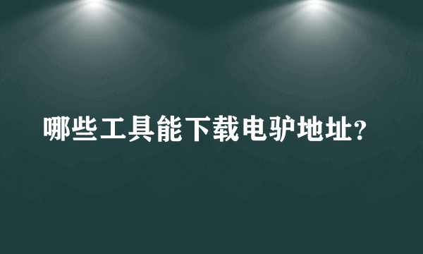 哪些工具能下载电驴地址？