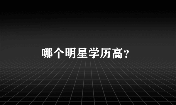 哪个明星学历高？