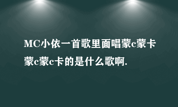 MC小依一首歌里面唱蒙c蒙卡蒙c蒙c卡的是什么歌啊.