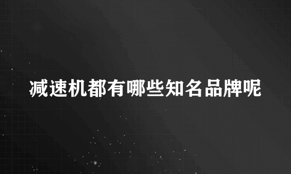 减速机都有哪些知名品牌呢