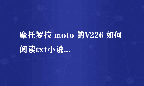 摩托罗拉 moto 的V226 如何阅读txt小说~~急~