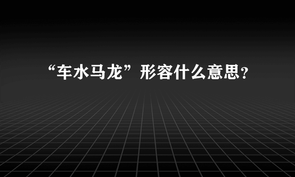 “车水马龙”形容什么意思？