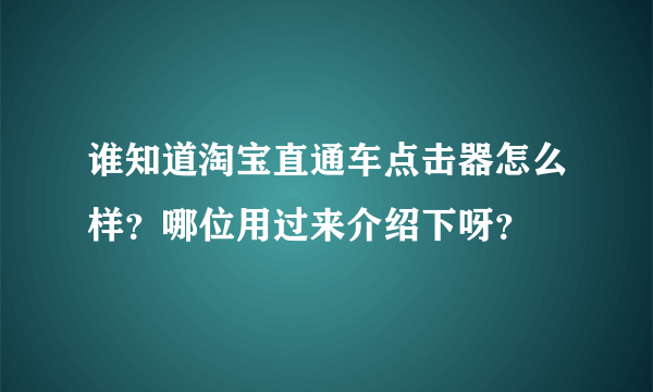 谁知道淘宝直通车点击器怎么样？哪位用过来介绍下呀？