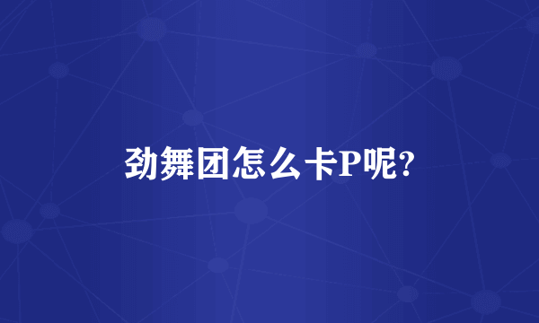 劲舞团怎么卡P呢?