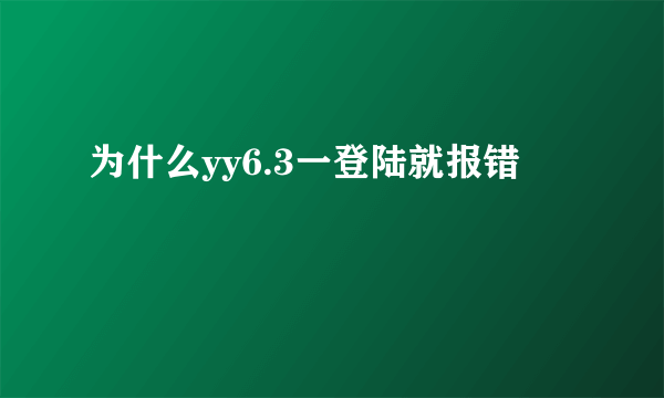 为什么yy6.3一登陆就报错