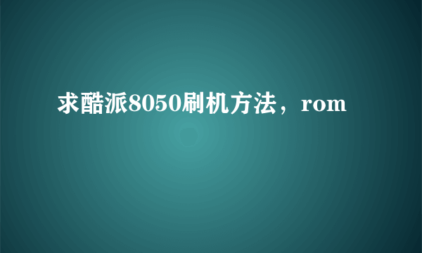 求酷派8050刷机方法，rom