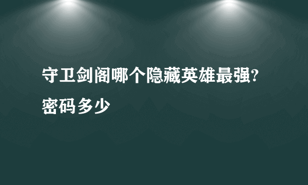 守卫剑阁哪个隐藏英雄最强?密码多少