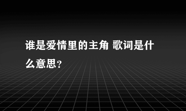 谁是爱情里的主角 歌词是什么意思？