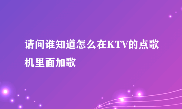 请问谁知道怎么在KTV的点歌机里面加歌