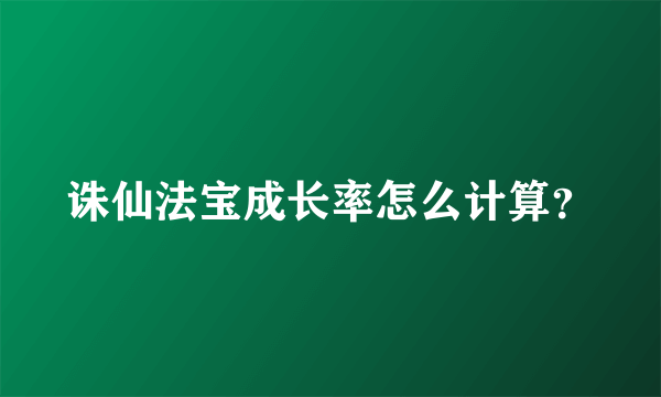 诛仙法宝成长率怎么计算？