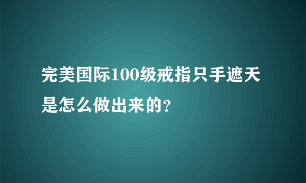 完美国际100级戒指只手遮天是怎么做出来的？