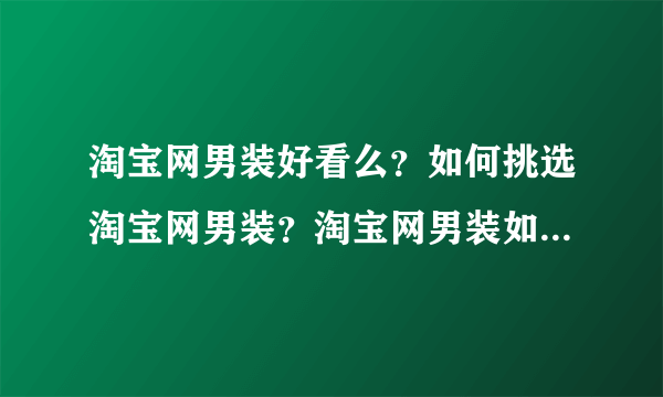 淘宝网男装好看么？如何挑选淘宝网男装？淘宝网男装如何搭配?拜托了各位 谢谢