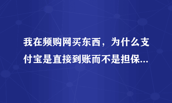 我在频购网买东西，为什么支付宝是直接到账而不是担保交易呢？.请阿里巴巴生…