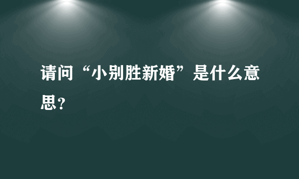 请问“小别胜新婚”是什么意思？