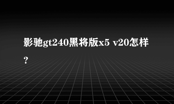 影驰gt240黑将版x5 v20怎样？