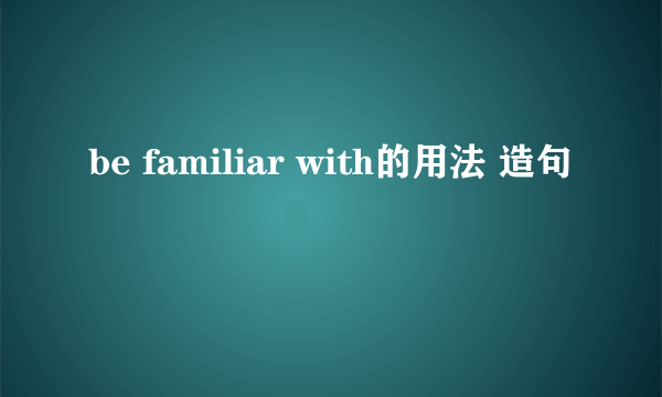 be familiar with的用法 造句