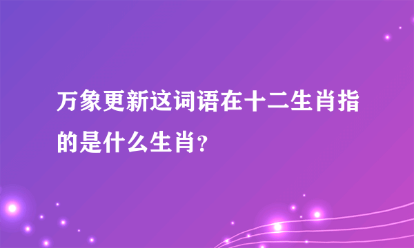 万象更新这词语在十二生肖指的是什么生肖？