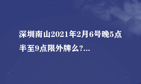 深圳南山2021年2月6号晚5点半至9点限外牌么?限外地牌吗