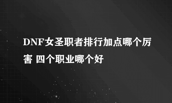 DNF女圣职者排行加点哪个厉害 四个职业哪个好