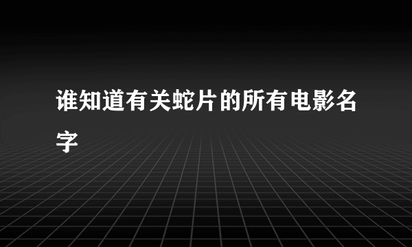 谁知道有关蛇片的所有电影名字