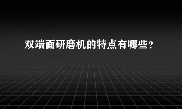 双端面研磨机的特点有哪些？