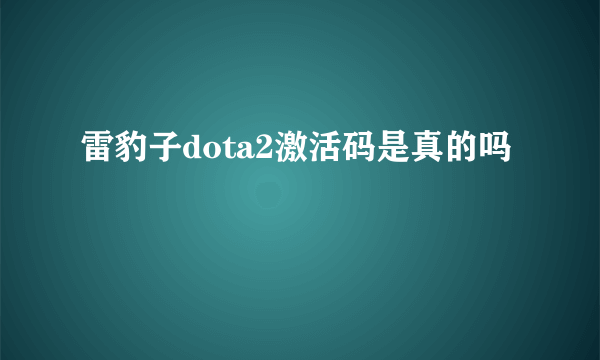 雷豹子dota2激活码是真的吗