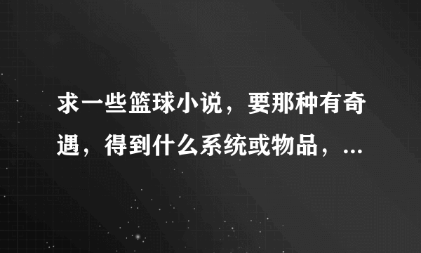 求一些篮球小说，要那种有奇遇，得到什么系统或物品，从此无敌球场的，谢谢！