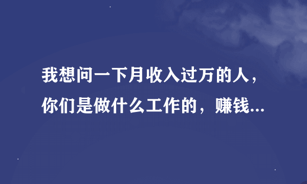 我想问一下月收入过万的人，你们是做什么工作的，赚钱真的有那么难吗。