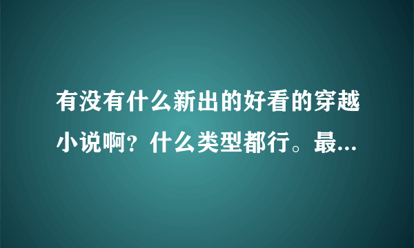 有没有什么新出的好看的穿越小说啊？什么类型都行。最好是架空的。