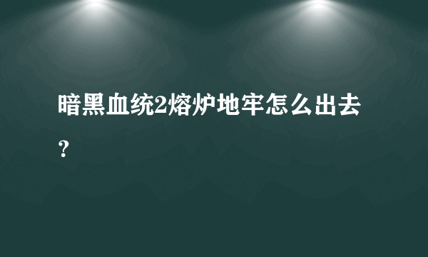 暗黑血统2熔炉地牢怎么出去？