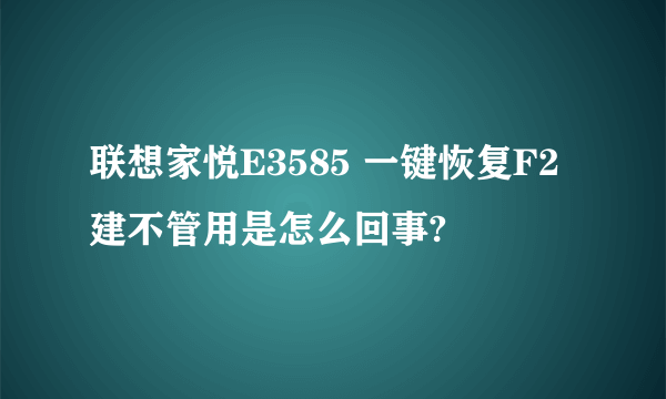 联想家悦E3585 一键恢复F2建不管用是怎么回事?