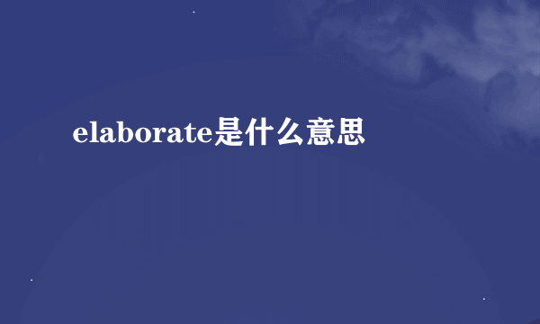 elaborate是什么意思