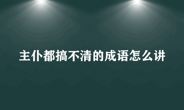 主仆都搞不清的成语怎么讲