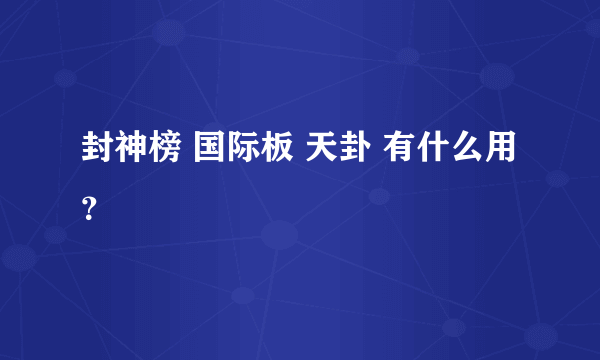 封神榜 国际板 天卦 有什么用？